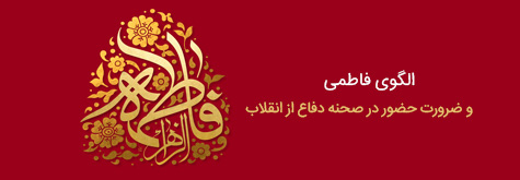 الگوی فاطمی و ضرورت حضور در صحنه دفاع از انقلاب